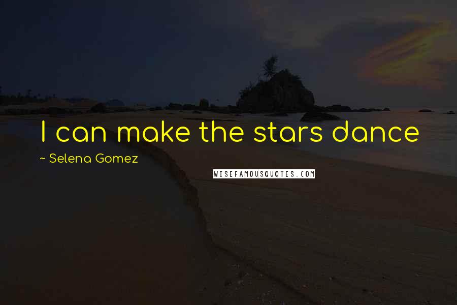 Selena Gomez Quotes: I can make the stars dance