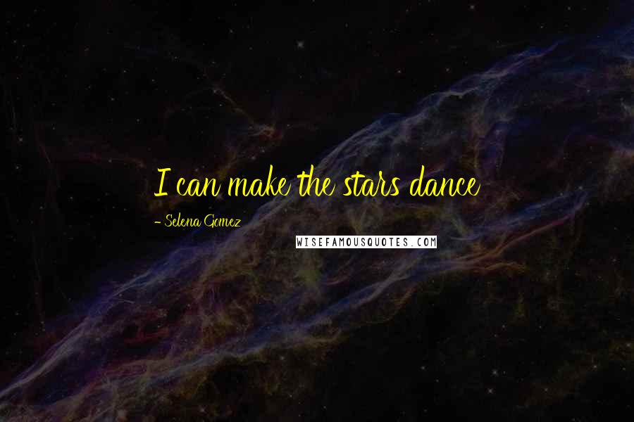 Selena Gomez Quotes: I can make the stars dance