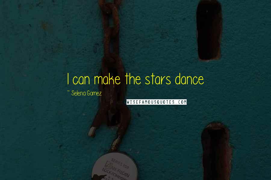 Selena Gomez Quotes: I can make the stars dance