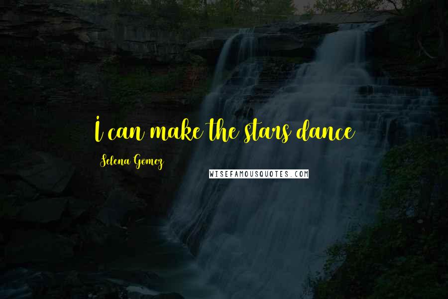 Selena Gomez Quotes: I can make the stars dance