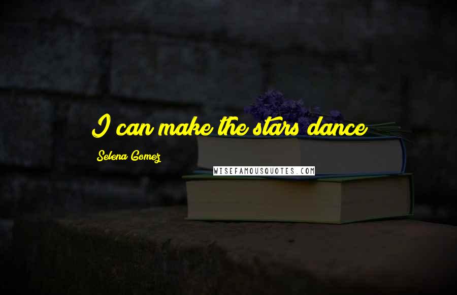Selena Gomez Quotes: I can make the stars dance