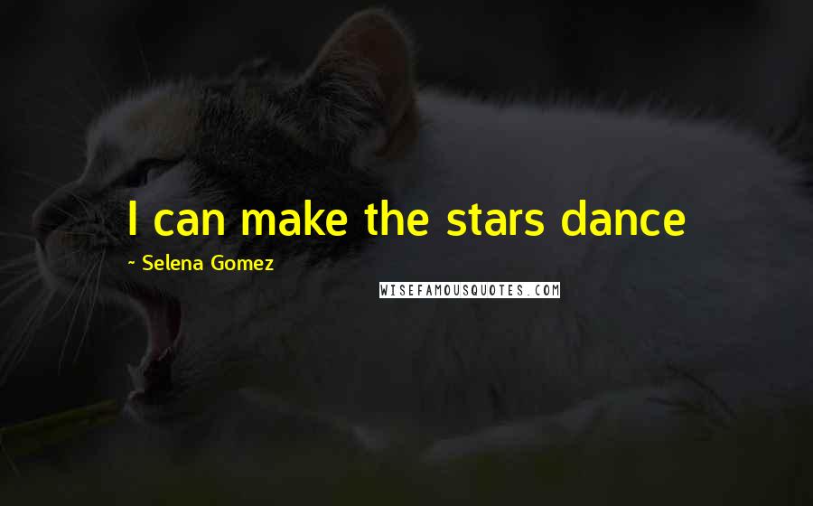 Selena Gomez Quotes: I can make the stars dance