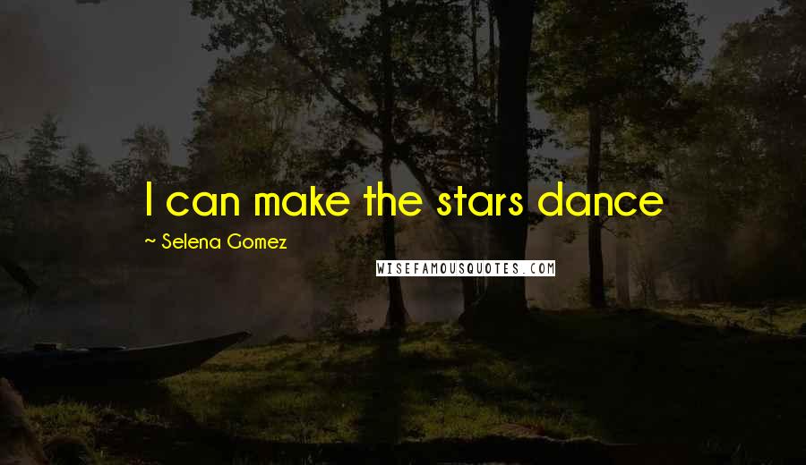 Selena Gomez Quotes: I can make the stars dance