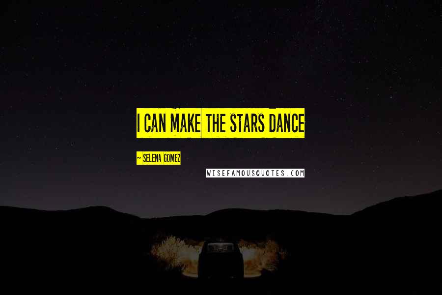 Selena Gomez Quotes: I can make the stars dance