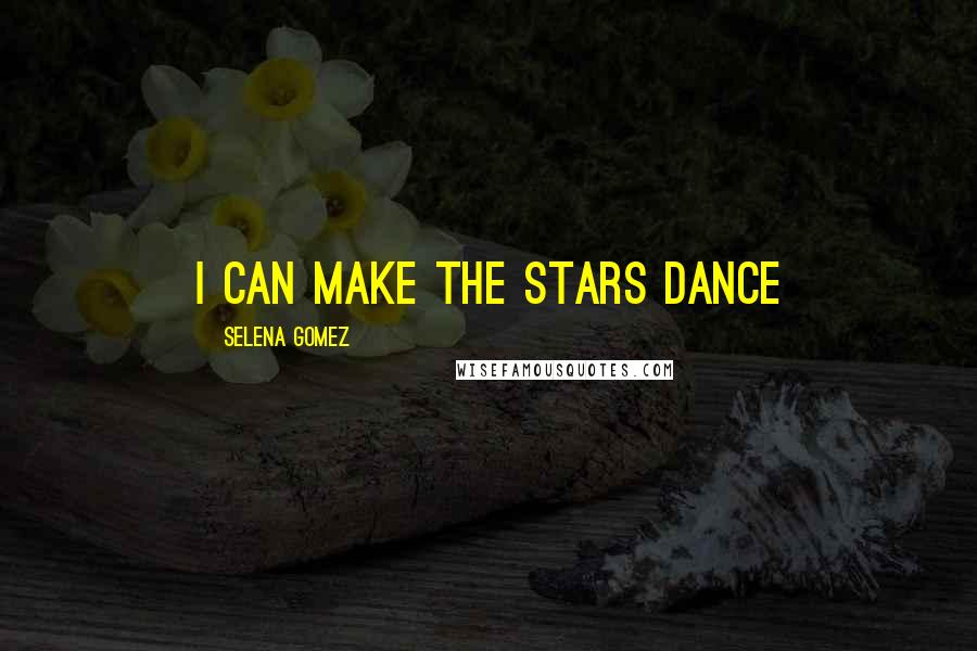 Selena Gomez Quotes: I can make the stars dance