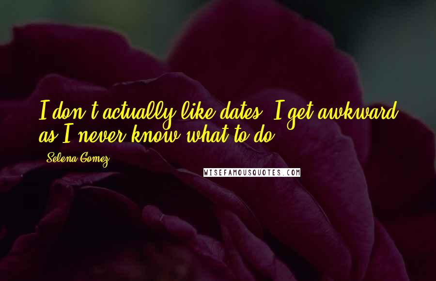 Selena Gomez Quotes: I don't actually like dates. I get awkward as I never know what to do.