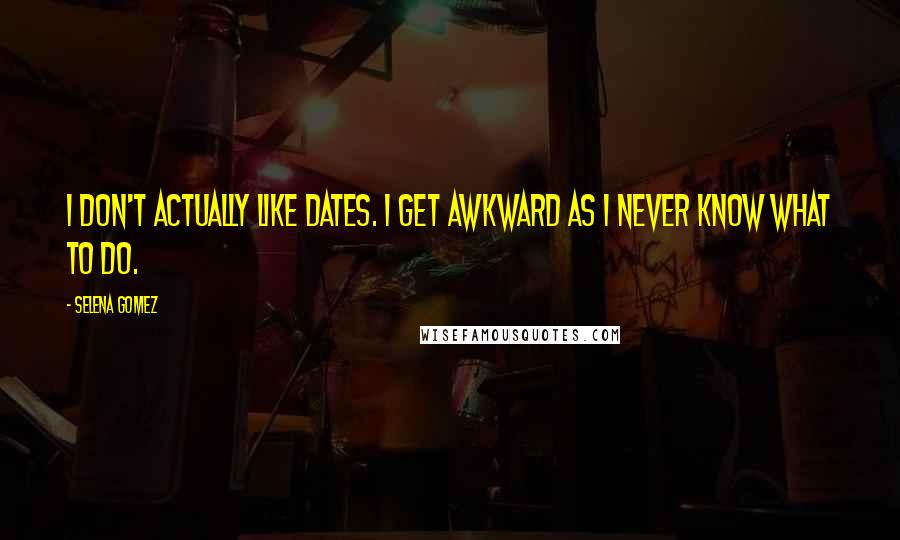 Selena Gomez Quotes: I don't actually like dates. I get awkward as I never know what to do.