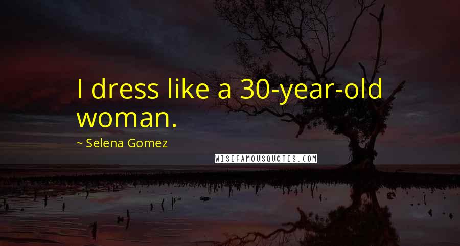 Selena Gomez Quotes: I dress like a 30-year-old woman.