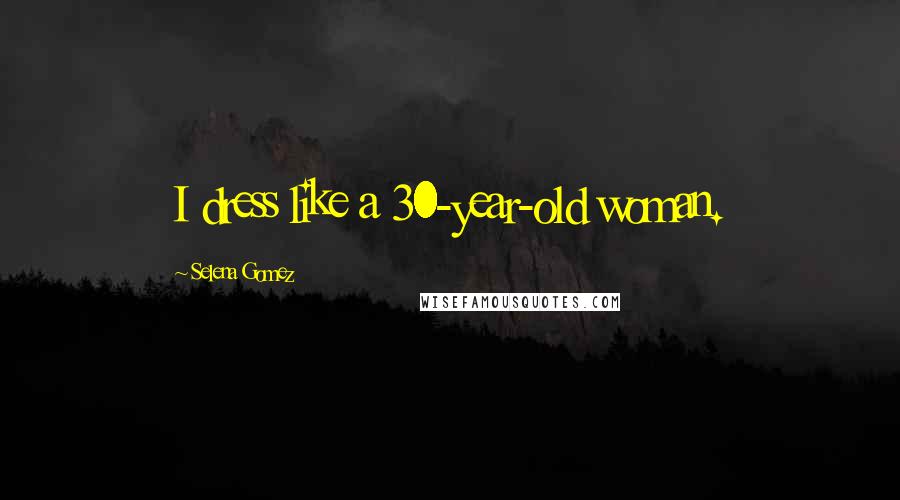 Selena Gomez Quotes: I dress like a 30-year-old woman.