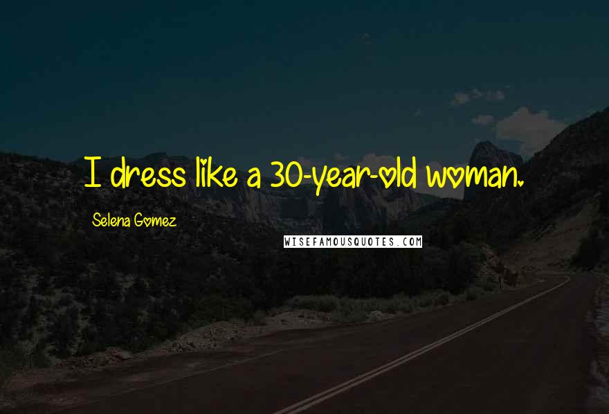 Selena Gomez Quotes: I dress like a 30-year-old woman.