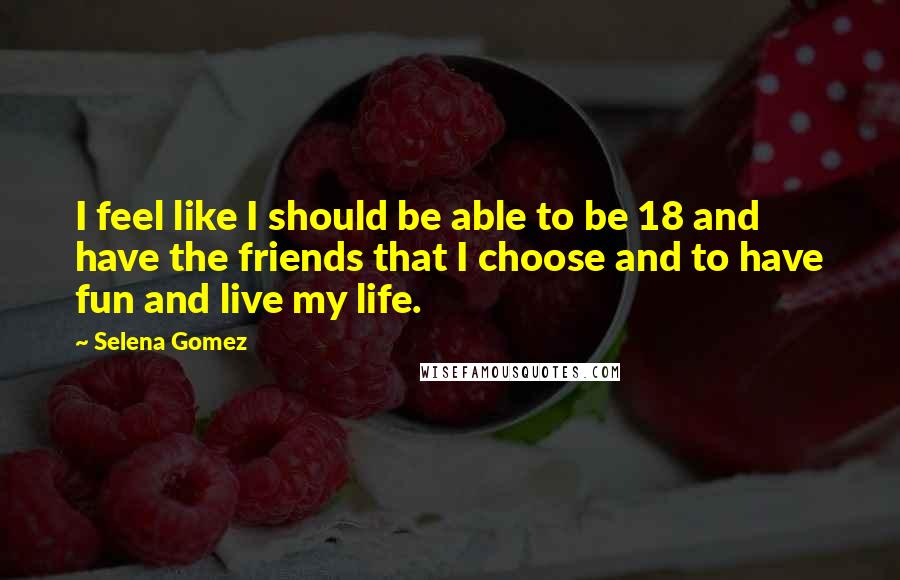 Selena Gomez Quotes: I feel like I should be able to be 18 and have the friends that I choose and to have fun and live my life.