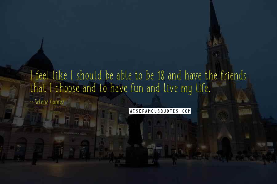 Selena Gomez Quotes: I feel like I should be able to be 18 and have the friends that I choose and to have fun and live my life.