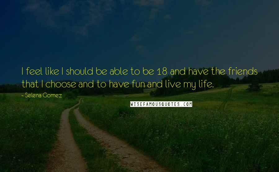 Selena Gomez Quotes: I feel like I should be able to be 18 and have the friends that I choose and to have fun and live my life.