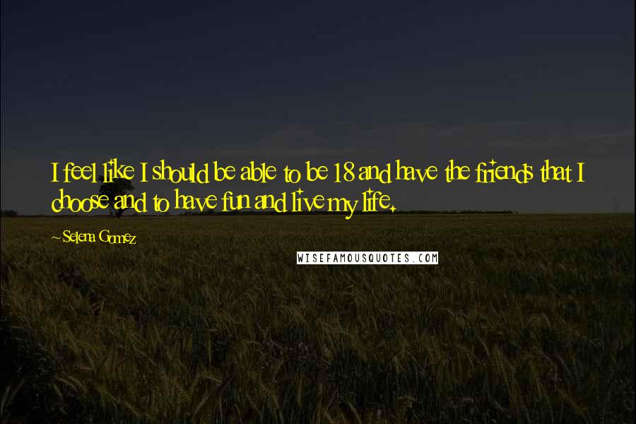 Selena Gomez Quotes: I feel like I should be able to be 18 and have the friends that I choose and to have fun and live my life.