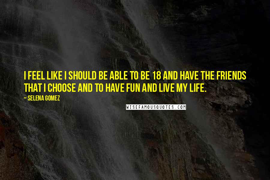 Selena Gomez Quotes: I feel like I should be able to be 18 and have the friends that I choose and to have fun and live my life.