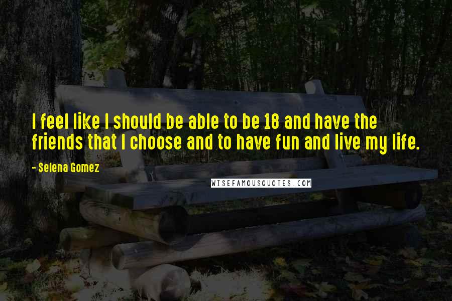 Selena Gomez Quotes: I feel like I should be able to be 18 and have the friends that I choose and to have fun and live my life.