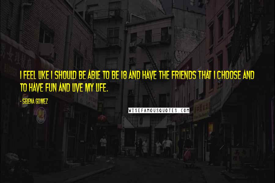 Selena Gomez Quotes: I feel like I should be able to be 18 and have the friends that I choose and to have fun and live my life.