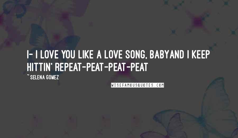 Selena Gomez Quotes: I- I love you like a love song, babyAnd I keep hittin' repeat-peat-peat-peat