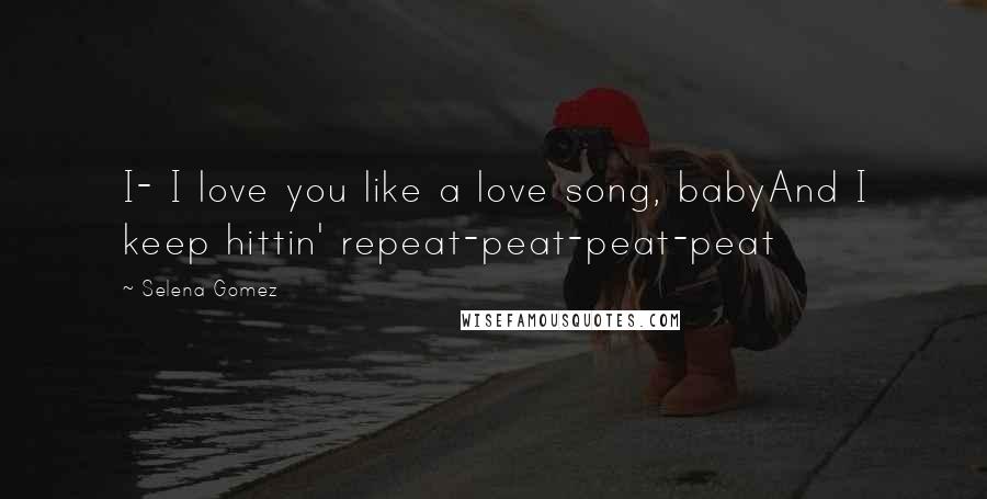 Selena Gomez Quotes: I- I love you like a love song, babyAnd I keep hittin' repeat-peat-peat-peat