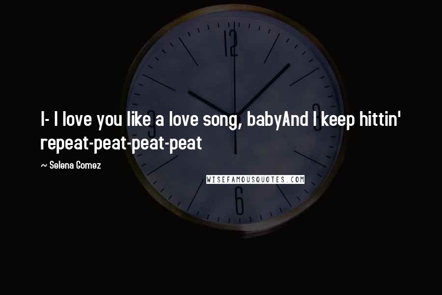 Selena Gomez Quotes: I- I love you like a love song, babyAnd I keep hittin' repeat-peat-peat-peat