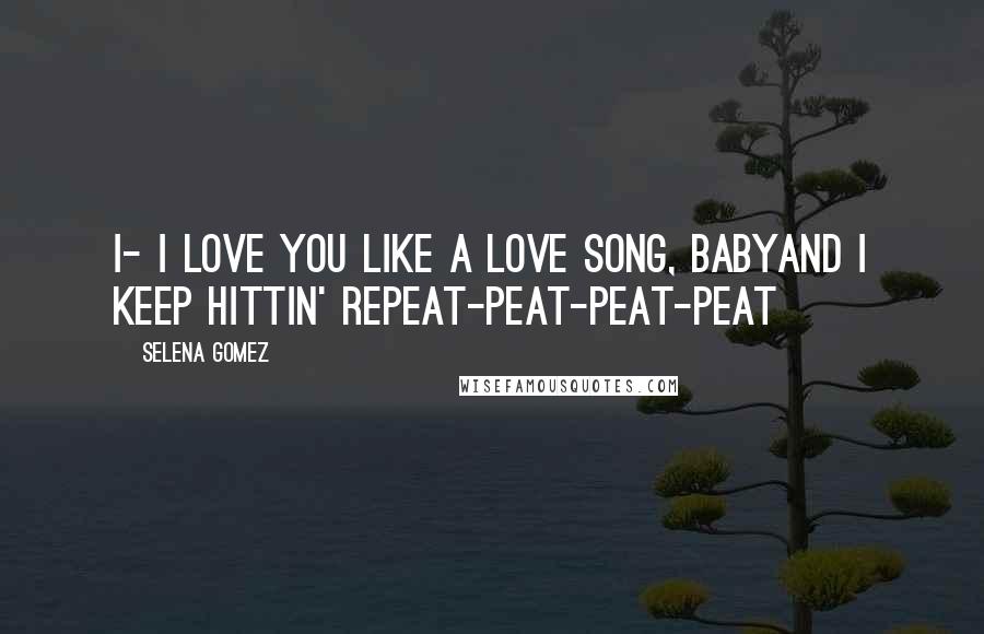 Selena Gomez Quotes: I- I love you like a love song, babyAnd I keep hittin' repeat-peat-peat-peat
