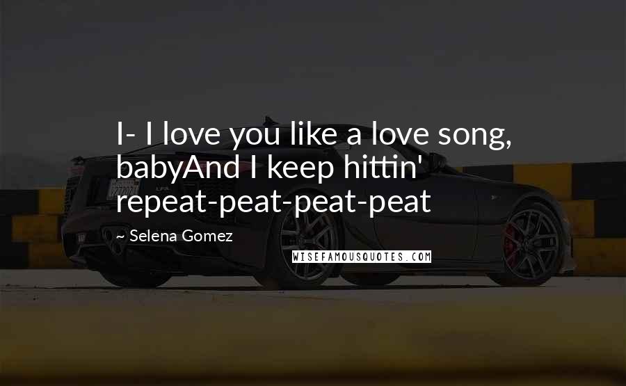 Selena Gomez Quotes: I- I love you like a love song, babyAnd I keep hittin' repeat-peat-peat-peat