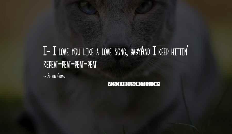 Selena Gomez Quotes: I- I love you like a love song, babyAnd I keep hittin' repeat-peat-peat-peat