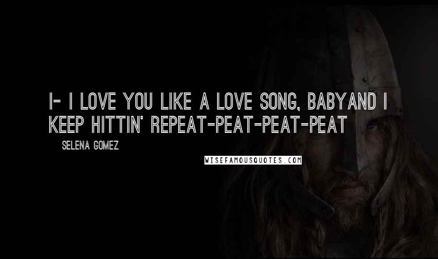 Selena Gomez Quotes: I- I love you like a love song, babyAnd I keep hittin' repeat-peat-peat-peat