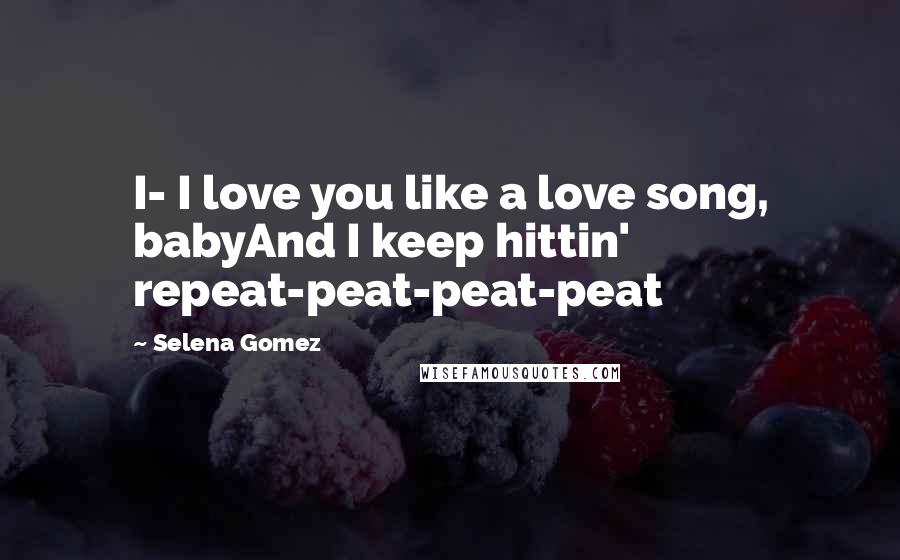 Selena Gomez Quotes: I- I love you like a love song, babyAnd I keep hittin' repeat-peat-peat-peat