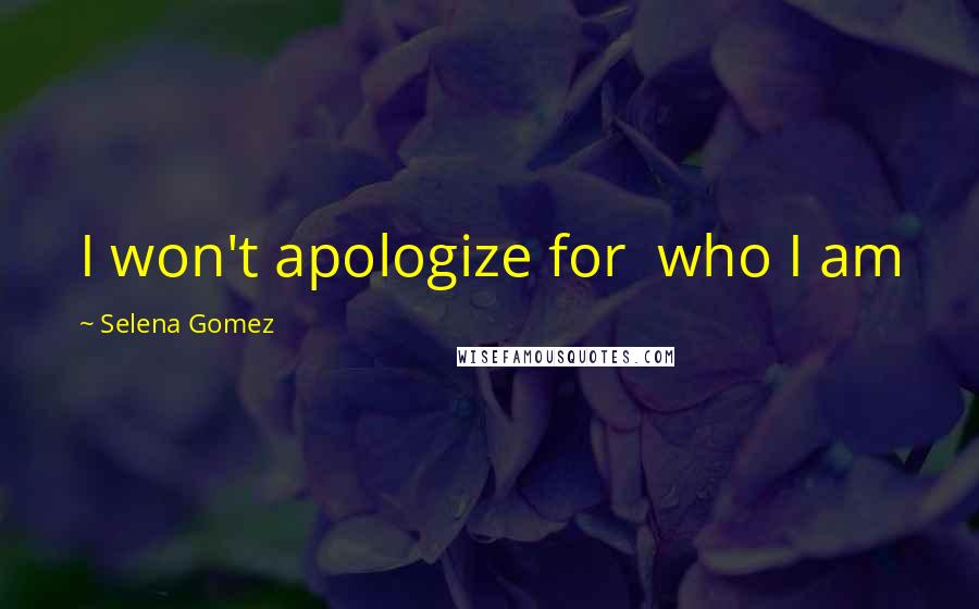 Selena Gomez Quotes: I won't apologize for who I am
