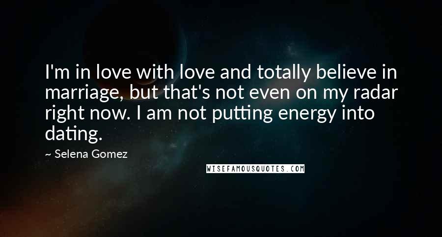 Selena Gomez Quotes: I'm in love with love and totally believe in marriage, but that's not even on my radar right now. I am not putting energy into dating.