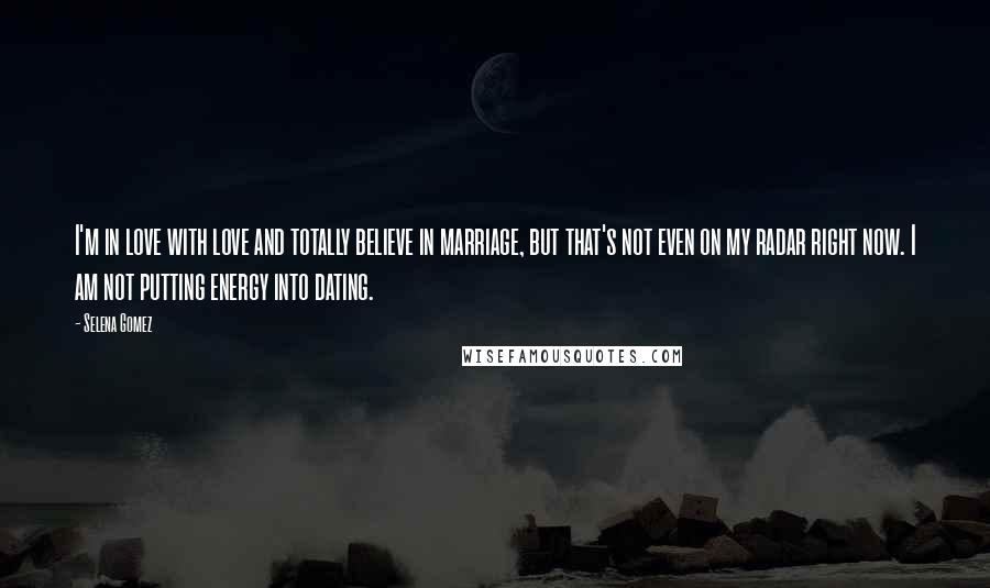 Selena Gomez Quotes: I'm in love with love and totally believe in marriage, but that's not even on my radar right now. I am not putting energy into dating.