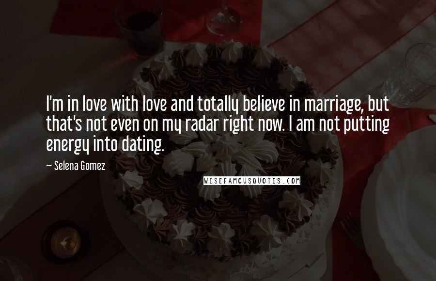 Selena Gomez Quotes: I'm in love with love and totally believe in marriage, but that's not even on my radar right now. I am not putting energy into dating.