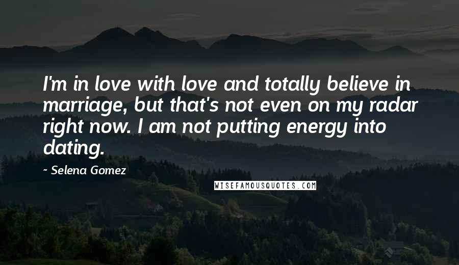 Selena Gomez Quotes: I'm in love with love and totally believe in marriage, but that's not even on my radar right now. I am not putting energy into dating.