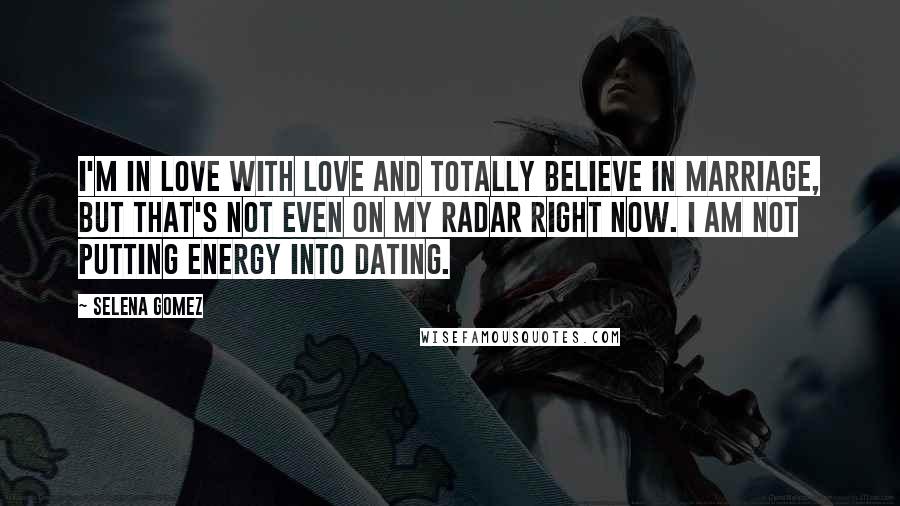 Selena Gomez Quotes: I'm in love with love and totally believe in marriage, but that's not even on my radar right now. I am not putting energy into dating.