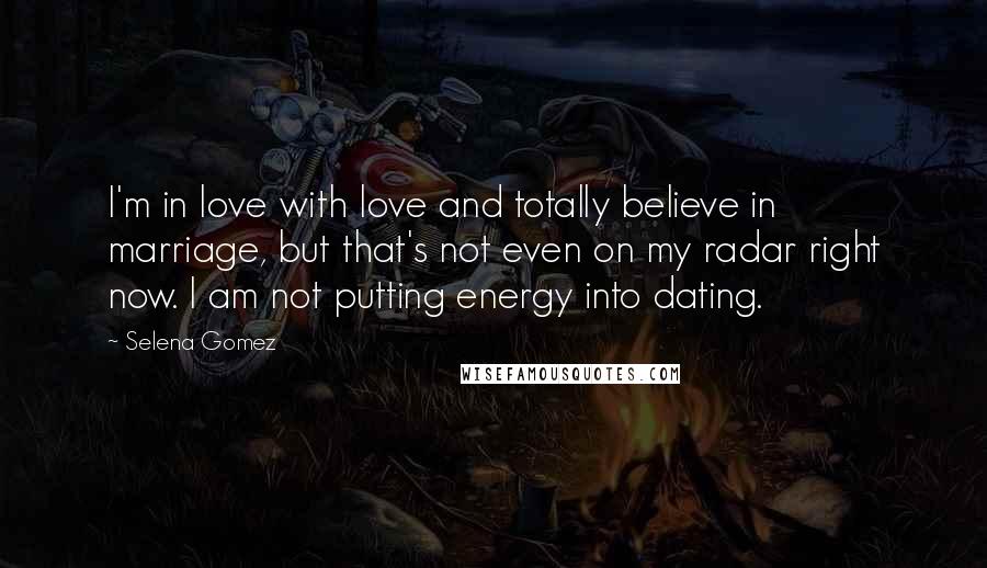 Selena Gomez Quotes: I'm in love with love and totally believe in marriage, but that's not even on my radar right now. I am not putting energy into dating.