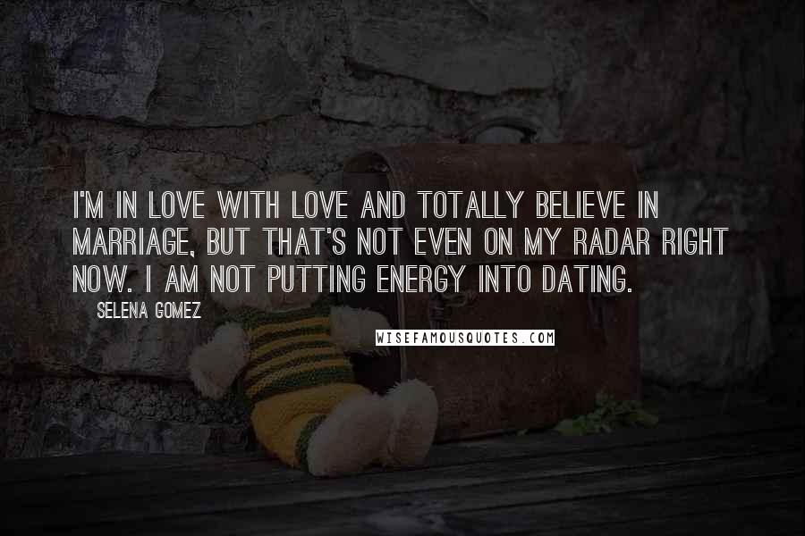 Selena Gomez Quotes: I'm in love with love and totally believe in marriage, but that's not even on my radar right now. I am not putting energy into dating.