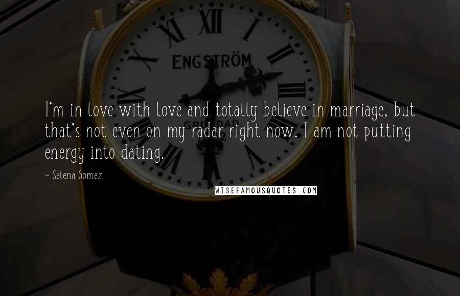 Selena Gomez Quotes: I'm in love with love and totally believe in marriage, but that's not even on my radar right now. I am not putting energy into dating.