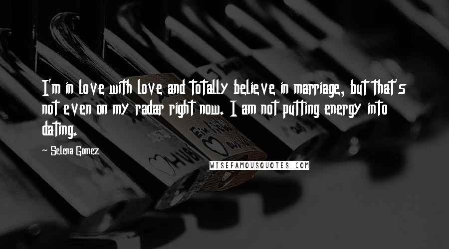 Selena Gomez Quotes: I'm in love with love and totally believe in marriage, but that's not even on my radar right now. I am not putting energy into dating.