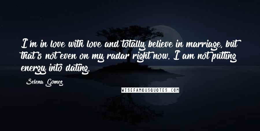 Selena Gomez Quotes: I'm in love with love and totally believe in marriage, but that's not even on my radar right now. I am not putting energy into dating.