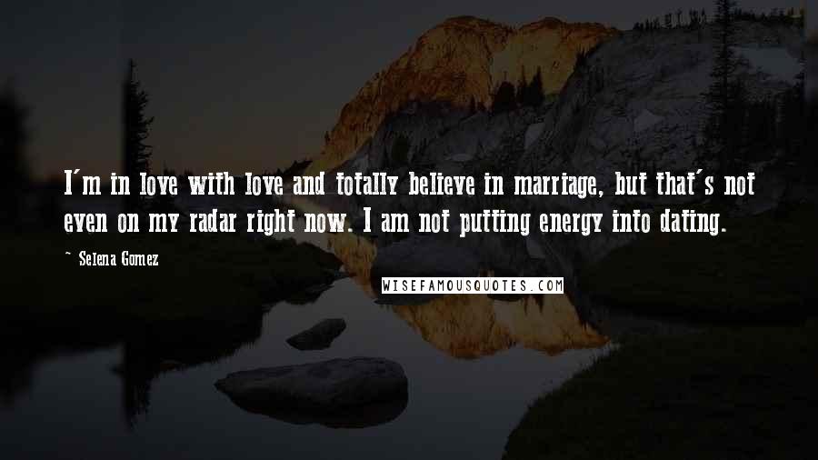 Selena Gomez Quotes: I'm in love with love and totally believe in marriage, but that's not even on my radar right now. I am not putting energy into dating.