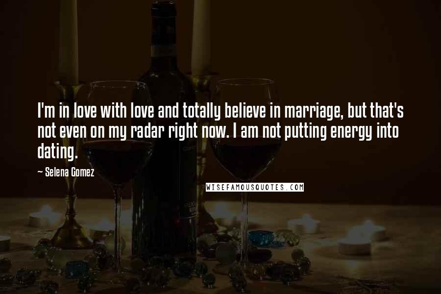 Selena Gomez Quotes: I'm in love with love and totally believe in marriage, but that's not even on my radar right now. I am not putting energy into dating.