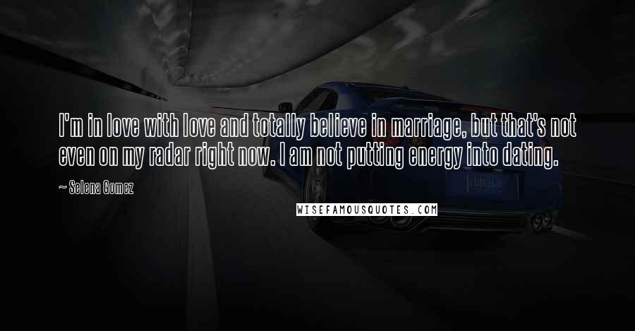 Selena Gomez Quotes: I'm in love with love and totally believe in marriage, but that's not even on my radar right now. I am not putting energy into dating.