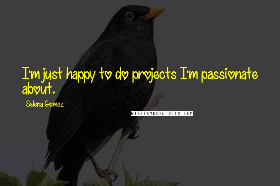 Selena Gomez Quotes: I'm just happy to do projects I'm passionate about.