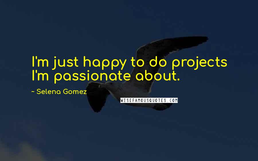 Selena Gomez Quotes: I'm just happy to do projects I'm passionate about.