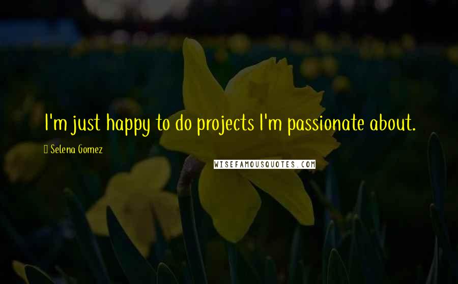 Selena Gomez Quotes: I'm just happy to do projects I'm passionate about.