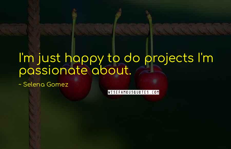 Selena Gomez Quotes: I'm just happy to do projects I'm passionate about.