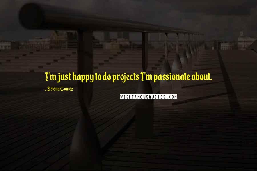 Selena Gomez Quotes: I'm just happy to do projects I'm passionate about.