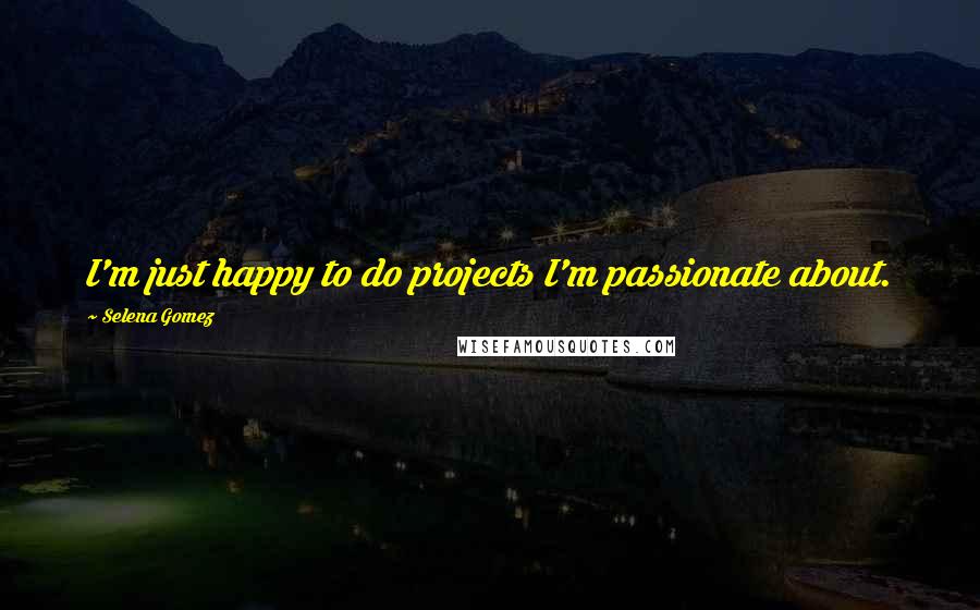 Selena Gomez Quotes: I'm just happy to do projects I'm passionate about.