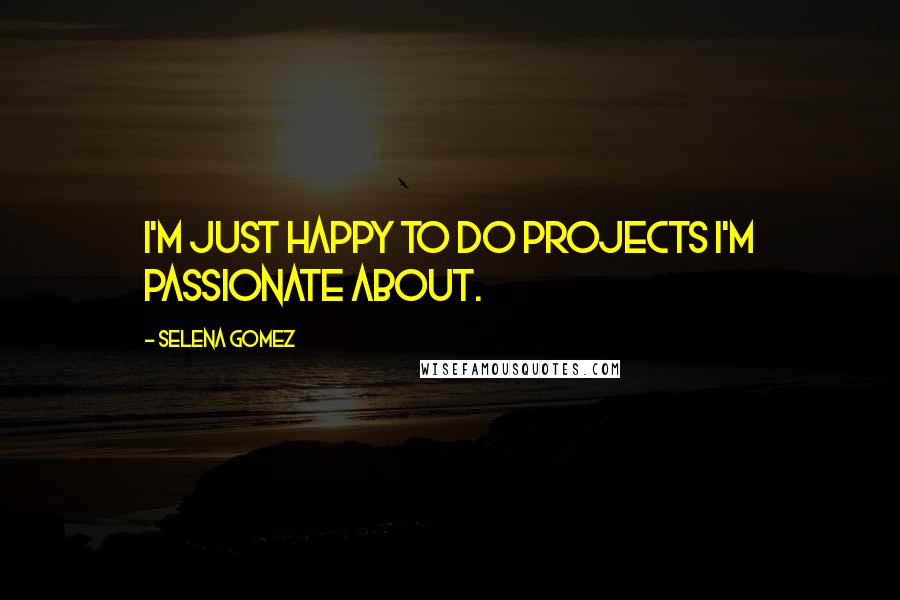 Selena Gomez Quotes: I'm just happy to do projects I'm passionate about.